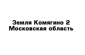 Земля Комягино-2 Московская область